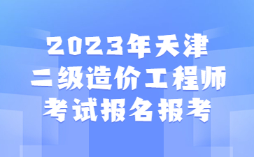 2023年天津二级造价工程师考试报名时间